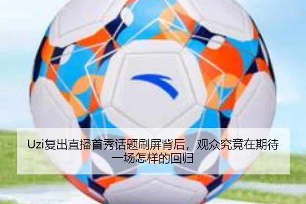 Uzi复出直播首秀话题刷屏背后，观众究竟在期待一场怎样的回归